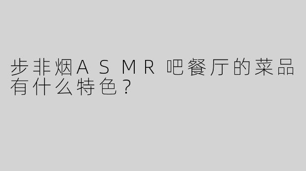 步非烟ASMR吧餐厅的菜品有什么特色？