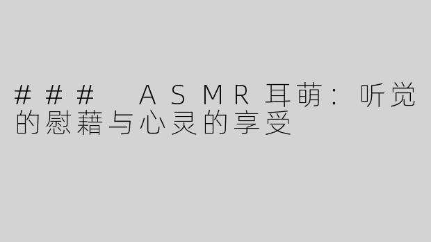 ### ASMR耳萌：听觉的慰藉与心灵的享受