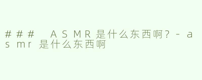 ### ASMR是什么东西啊？