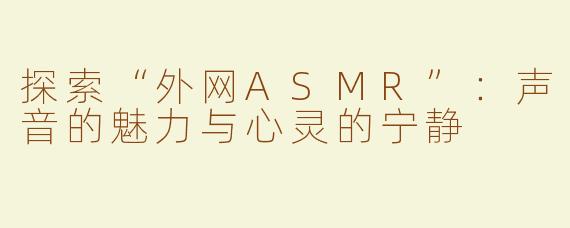 探索“外网ASMR”：声音的魅力与心灵的宁静