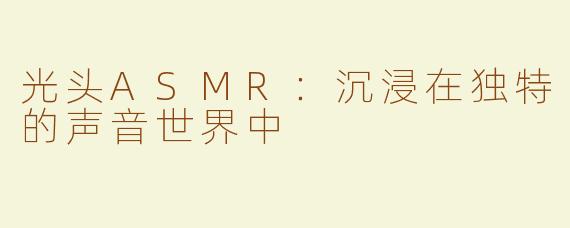 光头ASMR：沉浸在独特的声音世界中