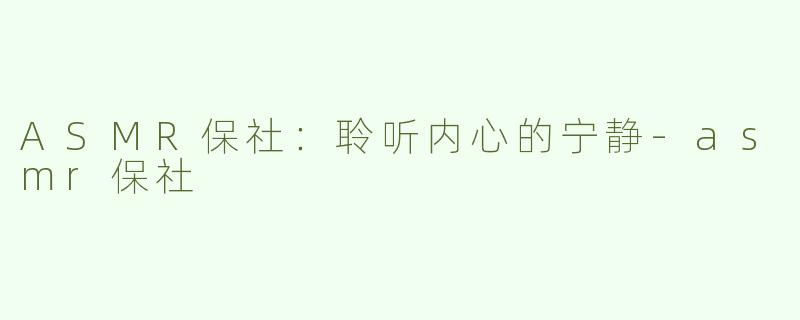 ASMR保社：聆听内心的宁静-asmr保社