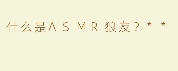 什么是ASMR狼友？**