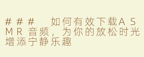 ### 如何有效下载ASMR音频，为你的放松时光增添宁静乐趣