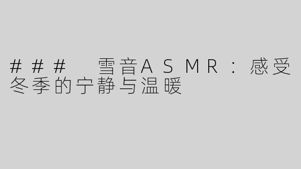 ### 雪音ASMR：感受冬季的宁静与温暖
