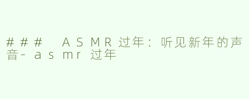 ### ASMR过年：听见新年的声音-asmr过年
