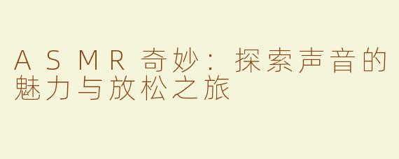 ASMR奇妙：探索声音的魅力与放松之旅