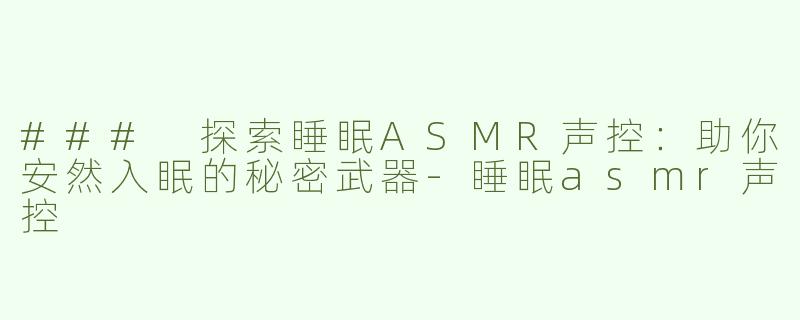 ### 探索睡眠ASMR声控：助你安然入眠的秘密武器