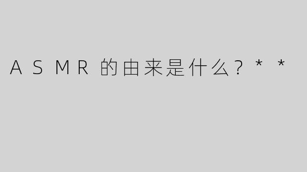 ASMR的由来是什么？**
