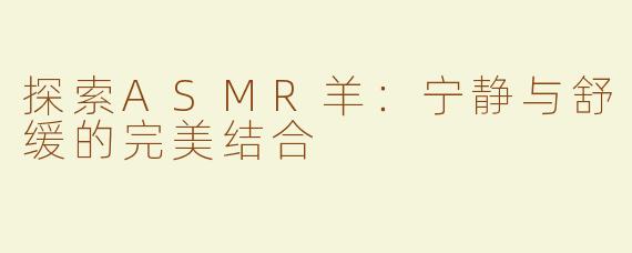 探索ASMR羊：宁静与舒缓的完美结合