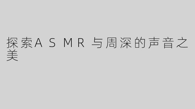 探索ASMR与周深的声音之美
