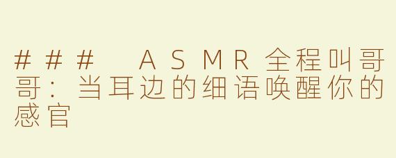### ASMR全程叫哥哥：当耳边的细语唤醒你的感官