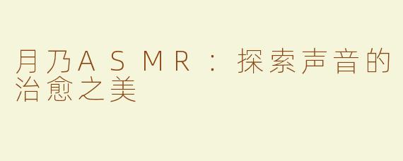 月乃ASMR：探索声音的治愈之美