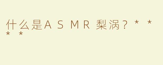 什么是ASMR梨涡？****