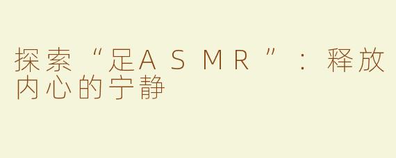 探索“足ASMR”：释放内心的宁静
