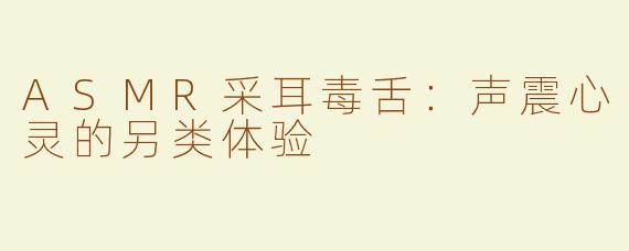ASMR采耳毒舌：声震心灵的另类体验