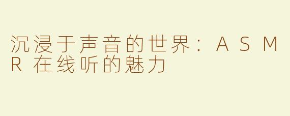 沉浸于声音的世界：ASMR在线听的魅力