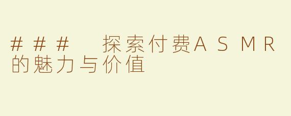 ### 探索付费ASMR的魅力与价值