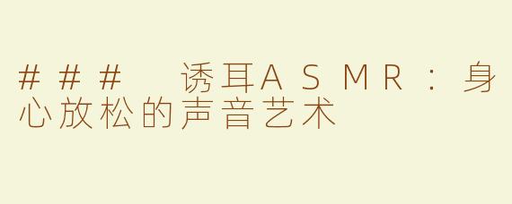 ### 诱耳ASMR：身心放松的声音艺术