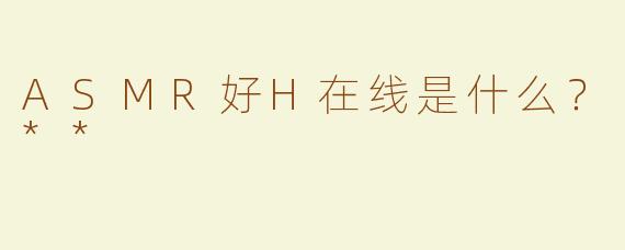 ASMR好H在线是什么？**