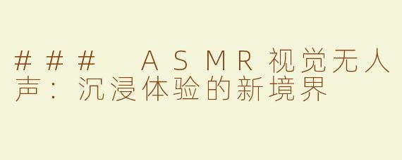 ### ASMR视觉无人声：沉浸体验的新境界