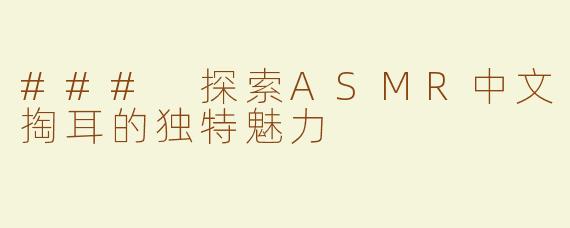### 探索ASMR中文掏耳的独特魅力