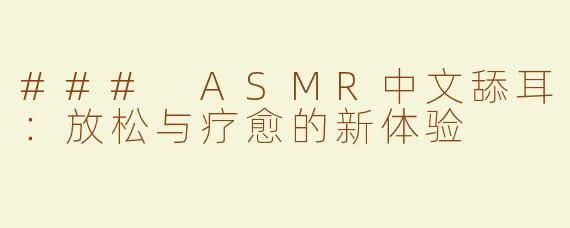 ### ASMR中文舔耳：放松与疗愈的新体验
