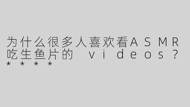 为什么很多人喜欢看ASMR吃生鱼片的 videos？****