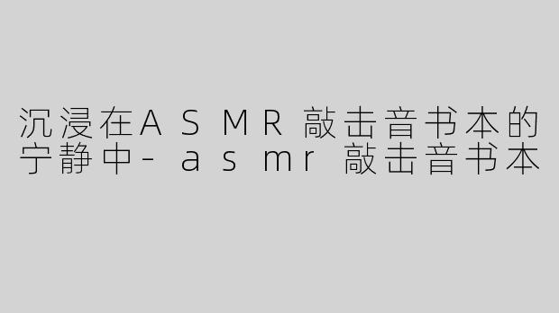 沉浸在ASMR敲击音书本的宁静中-asmr敲击音书本