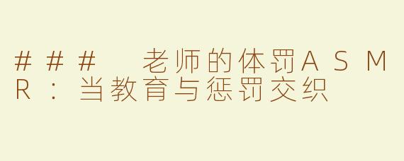 ### 老师的体罚ASMR：当教育与惩罚交织