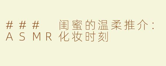 ### 闺蜜的温柔推介：ASMR化妆时刻