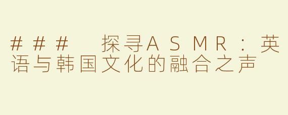 ### 探寻ASMR：英语与韩国文化的融合之声