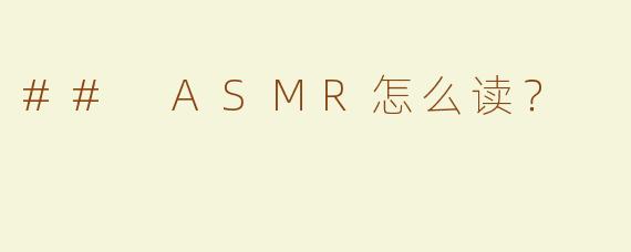 ## ASMR怎么读？