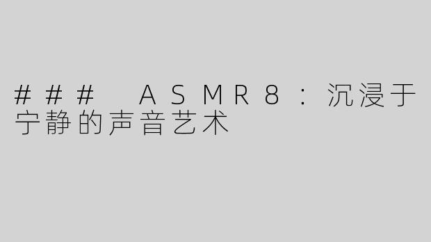 ### ASMR8：沉浸于宁静的声音艺术