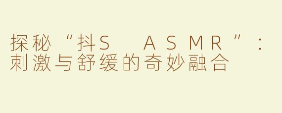 探秘“抖S ASMR”：刺激与舒缓的奇妙融合