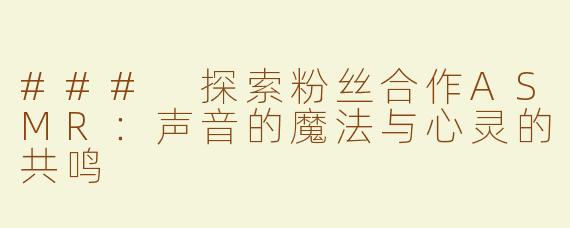 ### 探索粉丝合作ASMR：声音的魔法与心灵的共鸣