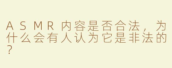 ASMR内容是否合法，为什么会有人认为它是非法的？