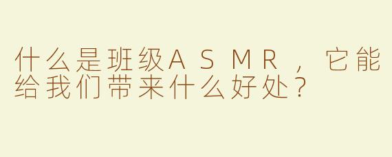 什么是班级ASMR，它能给我们带来什么好处？