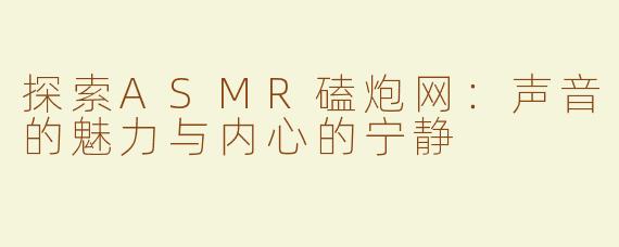 探索ASMR磕炮网：声音的魅力与内心的宁静