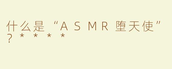 什么是“ASMR堕天使”？****