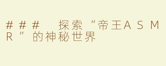 ### 探索“帝王ASMR”的神秘世界