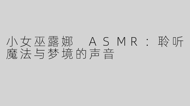 小女巫露娜 ASMR：聆听魔法与梦境的声音