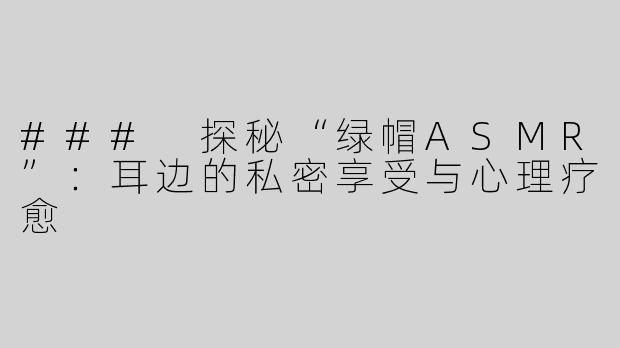 ### 探秘“绿帽ASMR”：耳边的私密享受与心理疗愈