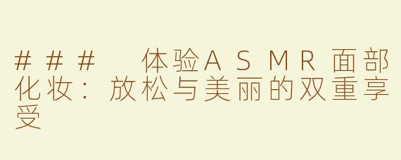 ### 体验ASMR面部化妆：放松与美丽的双重享受