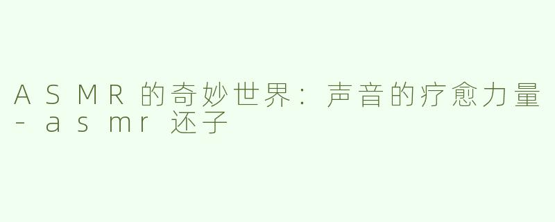 ASMR的奇妙世界：声音的疗愈力量