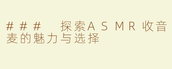 ### 探索ASMR收音麦的魅力与选择