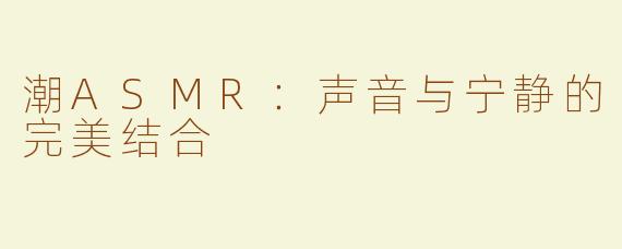 潮ASMR：声音与宁静的完美结合