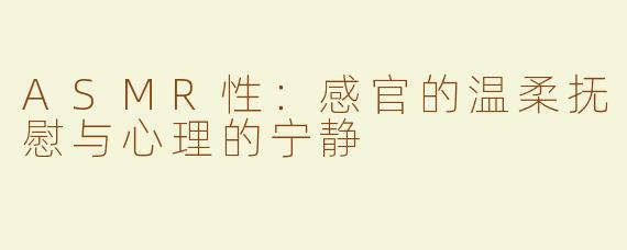 ASMR性：感官的温柔抚慰与心理的宁静