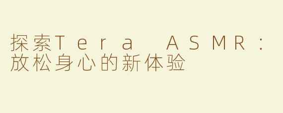 探索Tera ASMR：放松身心的新体验