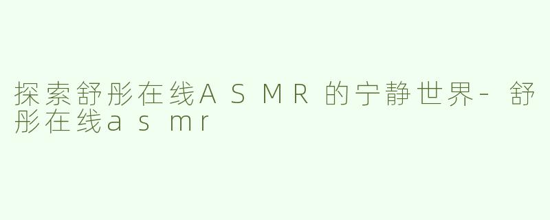 探索舒彤在线ASMR的宁静世界